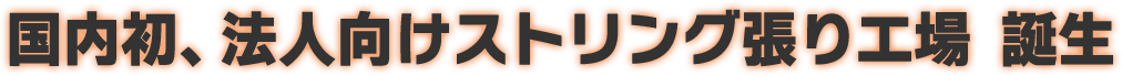 国内初、法人向けストリング張り工場 誕生